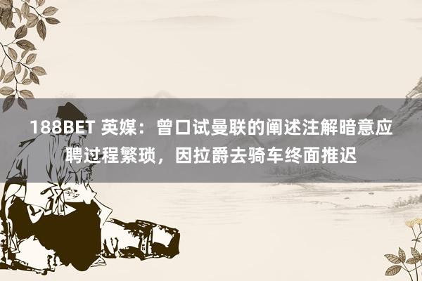 188BET 英媒：曾口试曼联的阐述注解暗意应聘过程繁琐，因拉爵去骑车终面推迟