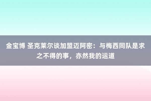 金宝博 圣克莱尔谈加盟迈阿密：与梅西同队是求之不得的事，亦然我的运道