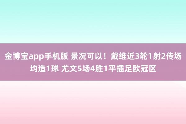 金博宝app手机版 景况可以！戴维近3轮1射2传场均造1球 尤文5场4胜1平插足欧冠区