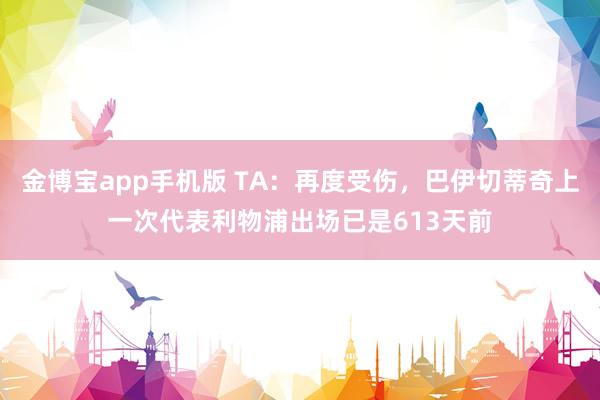 金博宝app手机版 TA：再度受伤，巴伊切蒂奇上一次代表利物浦出场已是613天前