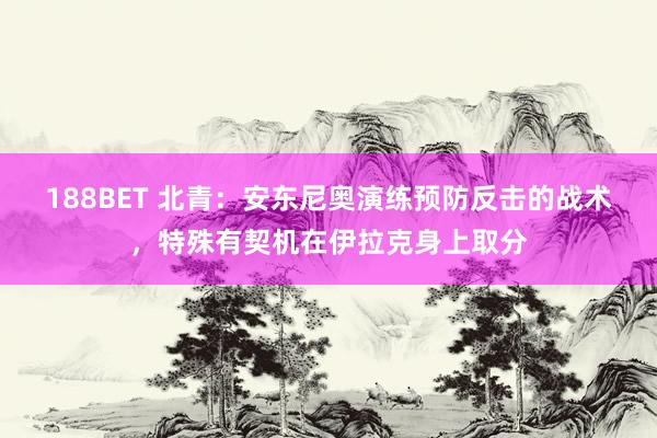 188BET 北青：安东尼奥演练预防反击的战术，特殊有契机在伊拉克身上取分
