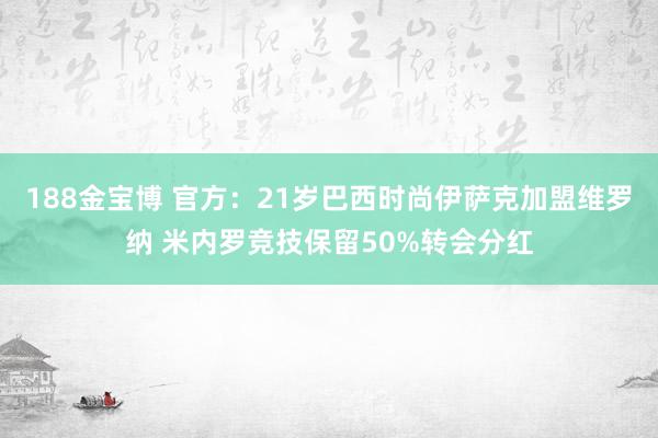 188金宝博 官方：21岁巴西时尚伊萨克加盟维罗纳 米内罗竞技保留50%转会分红