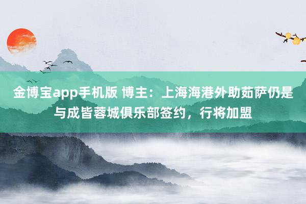 金博宝app手机版 博主：上海海港外助茹萨仍是与成皆蓉城俱乐部签约，行将加盟