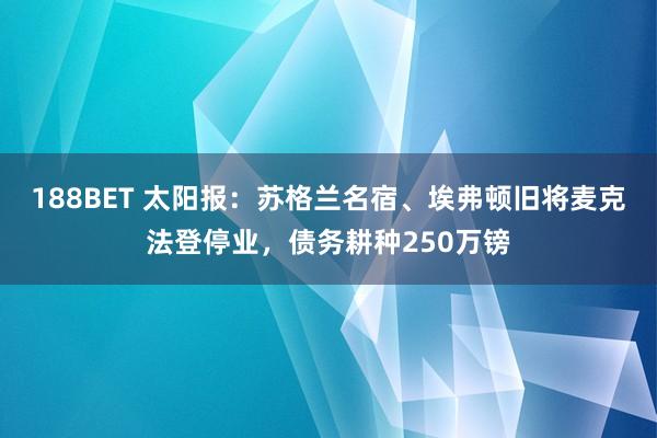 188BET 太阳报：苏格兰名宿、埃弗顿旧将麦克法登停业，债务耕种250万镑