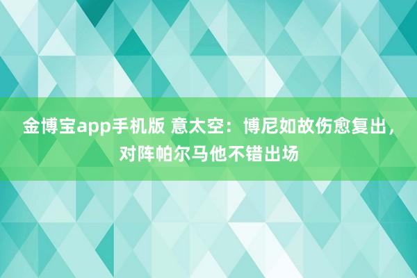 金博宝app手机版 意太空：博尼如故伤愈复出，对阵帕尔马他不错出场