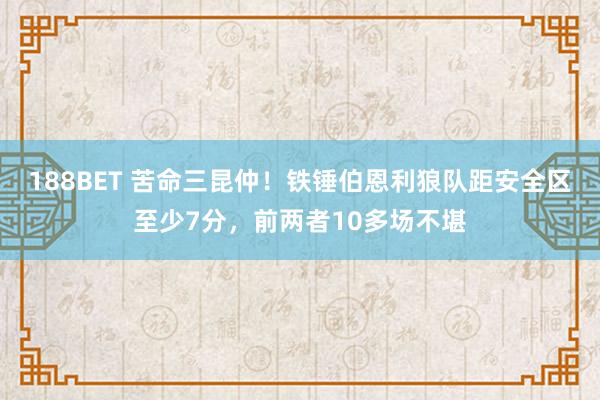 188BET 苦命三昆仲！铁锤伯恩利狼队距安全区至少7分，前两者10多场不堪