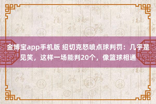 金博宝app手机版 绍切克怒喷点球判罚：几乎是见笑，这样一场能判20个，像篮球相通