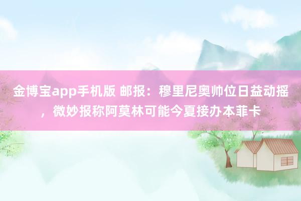 金博宝app手机版 邮报：穆里尼奥帅位日益动摇，微妙报称阿莫林可能今夏接办本菲卡