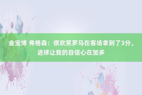 金宝博 弗格森：很欢笑罗马在客场拿到了3分，进球让我的自信心在加多