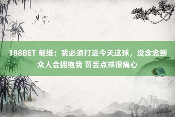 188BET 戴维：我必须打进今天这球，没念念到众人会拥抱我 罚丢点球很痛心