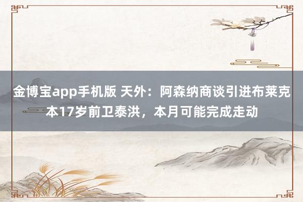 金博宝app手机版 天外：阿森纳商谈引进布莱克本17岁前卫泰洪，本月可能完成走动