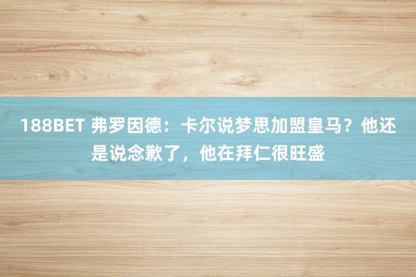 188BET 弗罗因德：卡尔说梦思加盟皇马？他还是说念歉了，他在拜仁很旺盛
