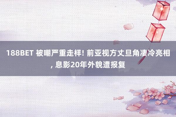 188BET 被嘲严重走样! 前亚视方丈旦角凄冷亮相， 息影20年外貌遭报复
