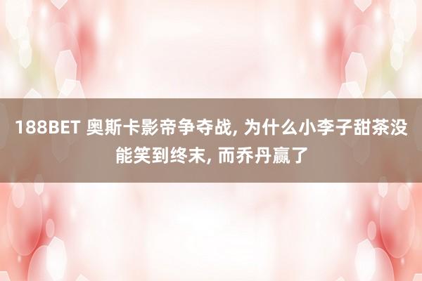 188BET 奥斯卡影帝争夺战， 为什么小李子甜茶没能笑到终末， 而乔丹赢了