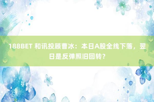 188BET 和讯投顾曹冰：本日A股全线下落，翌日是反弹照旧回转？