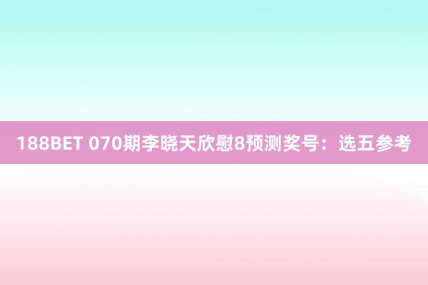 188BET 070期李晓天欣慰8预测奖号：选五参考