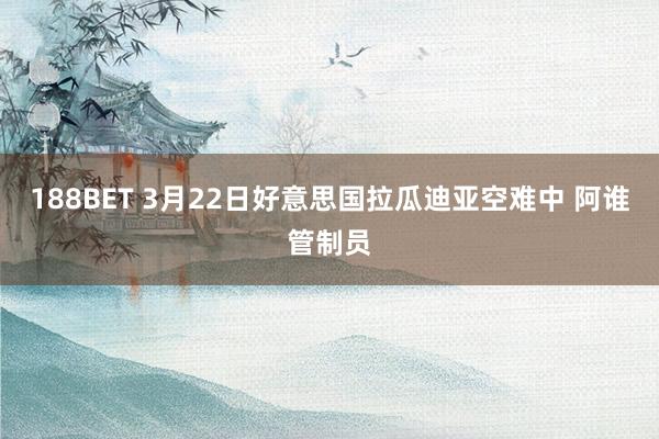 188BET 3月22日好意思国拉瓜迪亚空难中 阿谁管制员