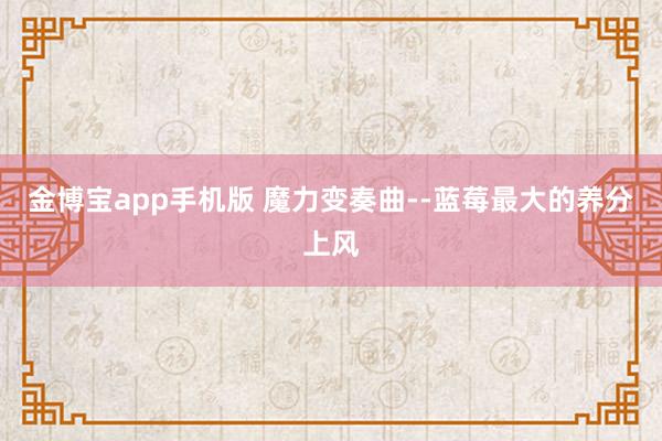 金博宝app手机版 魔力变奏曲--蓝莓最大的养分上风