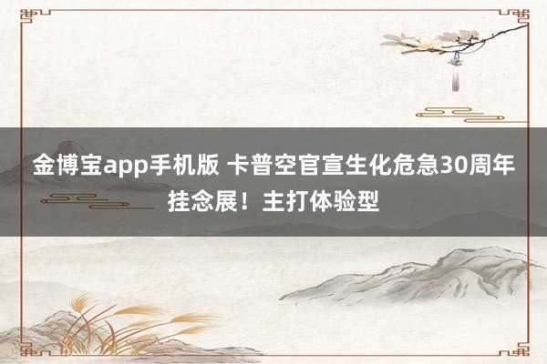 金博宝app手机版 卡普空官宣生化危急30周年挂念展！主打体验型