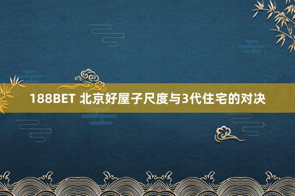 188BET 北京好屋子尺度与3代住宅的对决