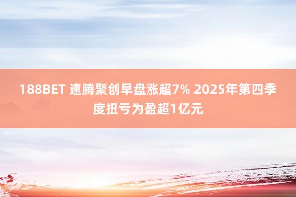 188BET 速腾聚创早盘涨超7% 2025年第四季度扭亏为盈超1亿元