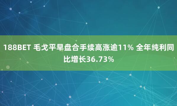 188BET 毛戈平早盘合手续高涨逾11% 全年纯利同比增长36.73%