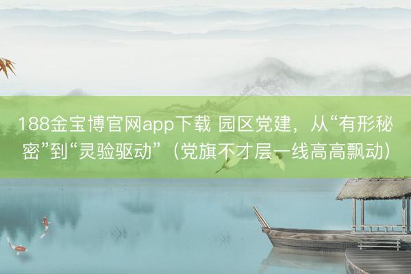 188金宝博官网app下载 园区党建，从“有形秘密”到“灵验驱动”（党旗不才层一线高高飘动）