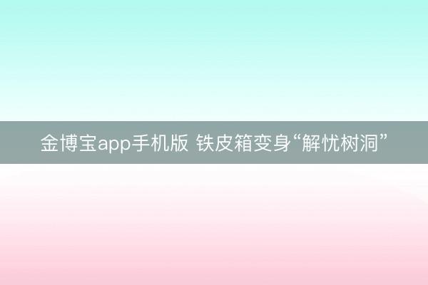 金博宝app手机版 铁皮箱变身“解忧树洞”