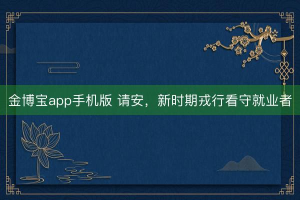 金博宝app手机版 请安，新时期戎行看守就业者