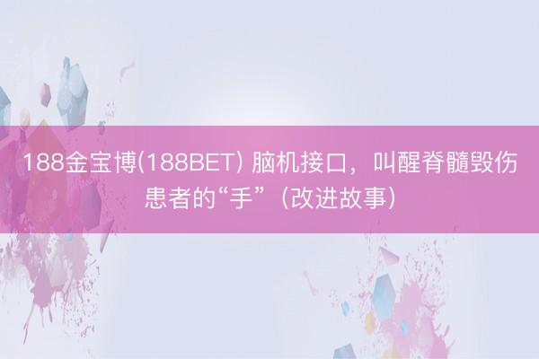 188金宝博(188BET) 脑机接口，叫醒脊髓毁伤患者的“手”（改进故事）