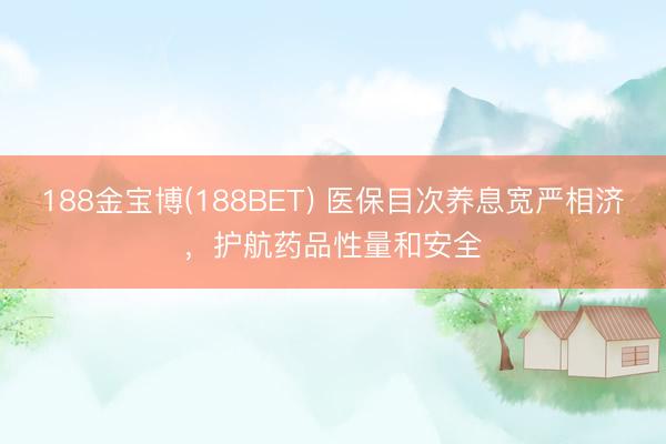 188金宝博(188BET) 医保目次养息宽严相济，护航药品性量和安全