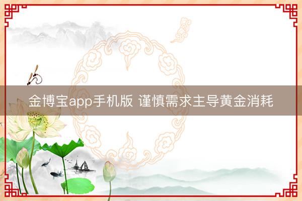 金博宝app手机版 谨慎需求主导黄金消耗