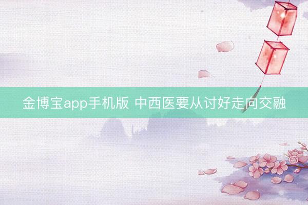 金博宝app手机版 中西医要从讨好走向交融