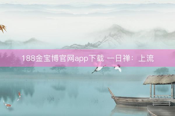 188金宝博官网app下载 一日禅：上流