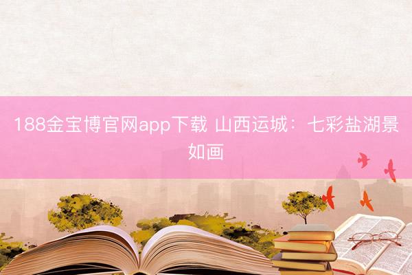 188金宝博官网app下载 山西运城：七彩盐湖景如画