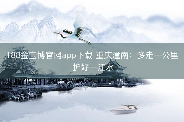 188金宝博官网app下载 重庆潼南：多走一公里 护好一江水