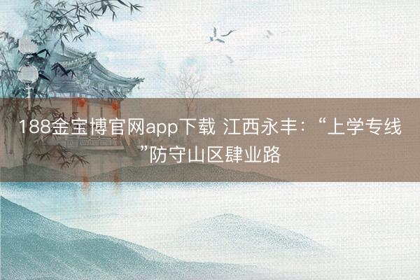 188金宝博官网app下载 江西永丰：“上学专线”防守山区肆业路