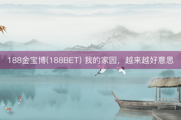 188金宝博(188BET) 我的家园，越来越好意思