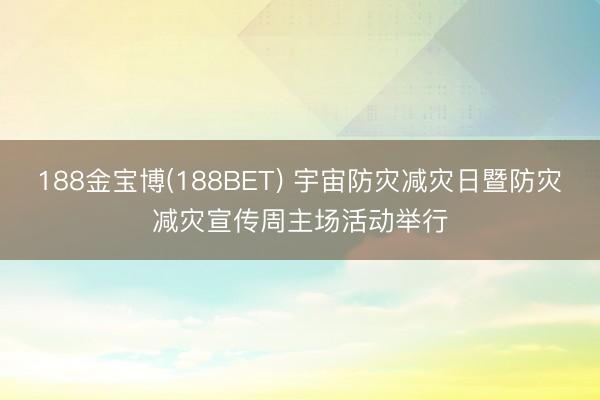 188金宝博(188BET) 宇宙防灾减灾日暨防灾减灾宣传周主场活动举行