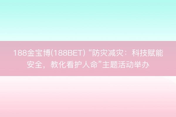 188金宝博(188BET) “防灾减灾：科技赋能安全，教化看护人命”主题活动举办