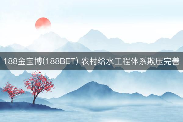 188金宝博(188BET) 农村给水工程体系欺压完善