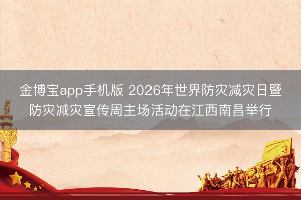 金博宝app手机版 2026年世界防灾减灾日暨防灾减灾宣传周主场活动在江西南昌举行
