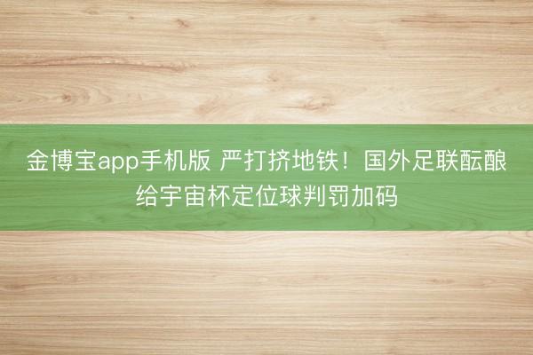 金博宝app手机版 严打挤地铁！国外足联酝酿给宇宙杯定位球判罚加码