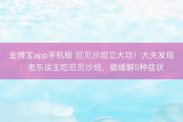 金博宝app手机版 厄贝沙坦立大功！大夫发现：老东谈主吃厄贝沙坦，能缓解5种症状