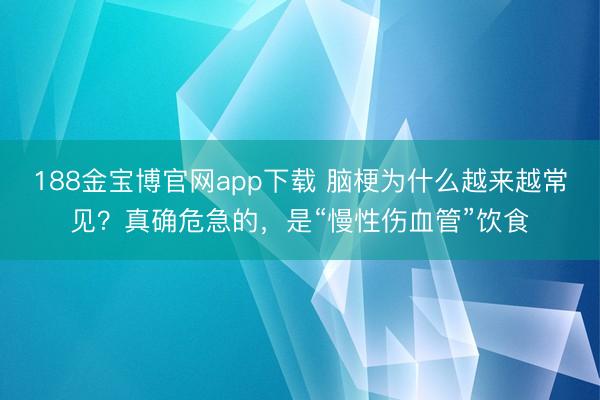 188金宝博官网app下载 脑梗为什么越来越常见？真确危急的，是“慢性伤血管”饮食