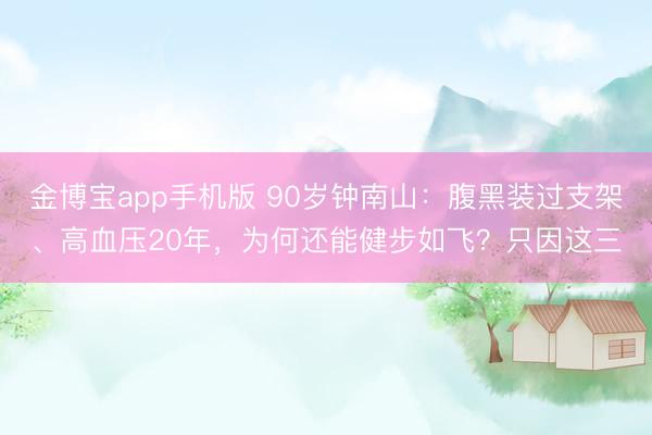 金博宝app手机版 90岁钟南山：腹黑装过支架、高血压20年，为何还能健步如飞？只因这三