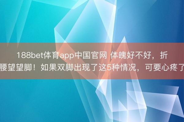 金博宝app手机版 体魄好不好，折腰望望脚！如果双脚出现了这5种情况，可要疼爱了