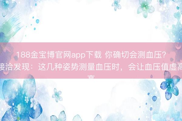 188金宝博官网app下载 你确切会测血压？接洽发现：这几种姿势测量血压时，会让血压值虚高