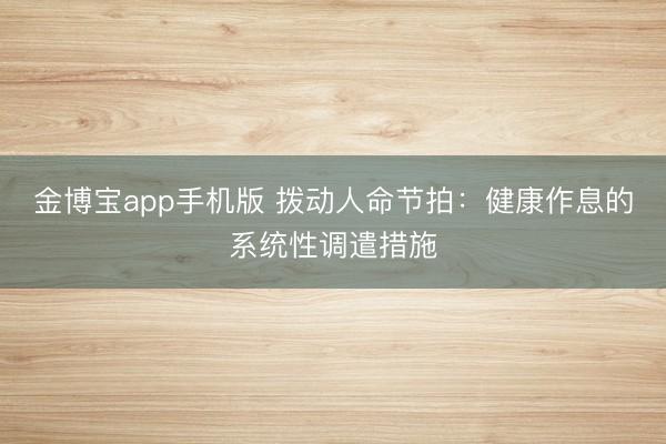 金博宝app手机版 拨动人命节拍：健康作息的系统性调遣措施