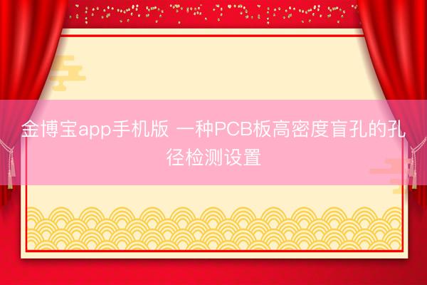 金博宝app手机版 一种PCB板高密度盲孔的孔径检测设置